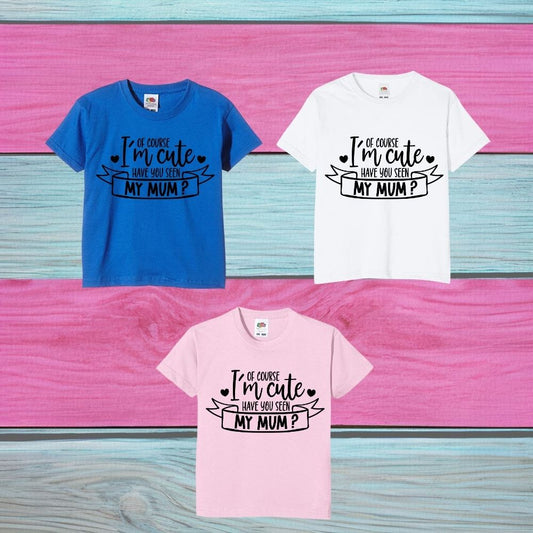 Novelty Kids T-Shirt, "Of Course I'm Cute Have You Seen My Mum" Various Colours
